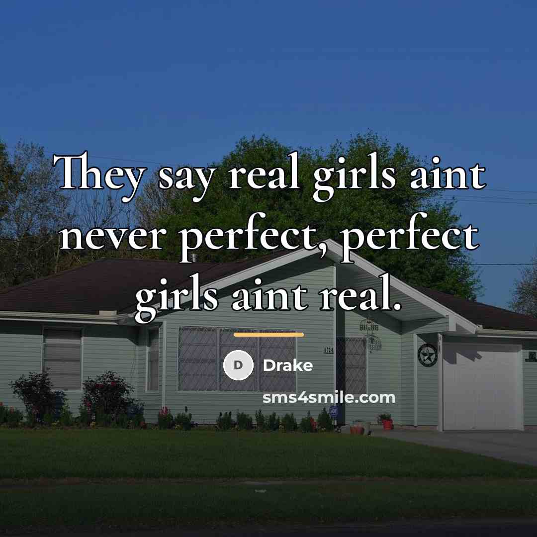 “They say real girls aint never perfect, perfect girls aint…” quote by Drake
