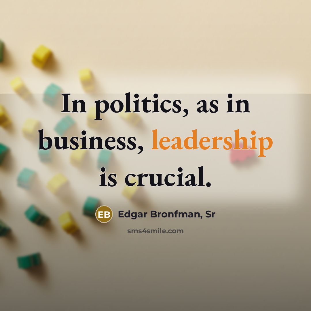 “In politics, as in business, leadership is crucial.…” quote by Edgar Bronfman, Sr