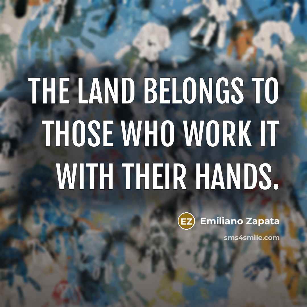“The land belongs to those who work it with their…” quote by Emiliano Zapata