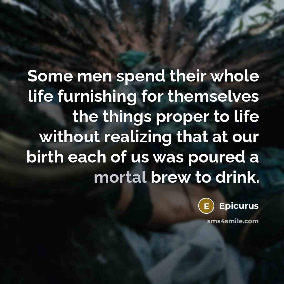 “Some men spend their whole life furnishing for themselves the…” quote by Epicurus