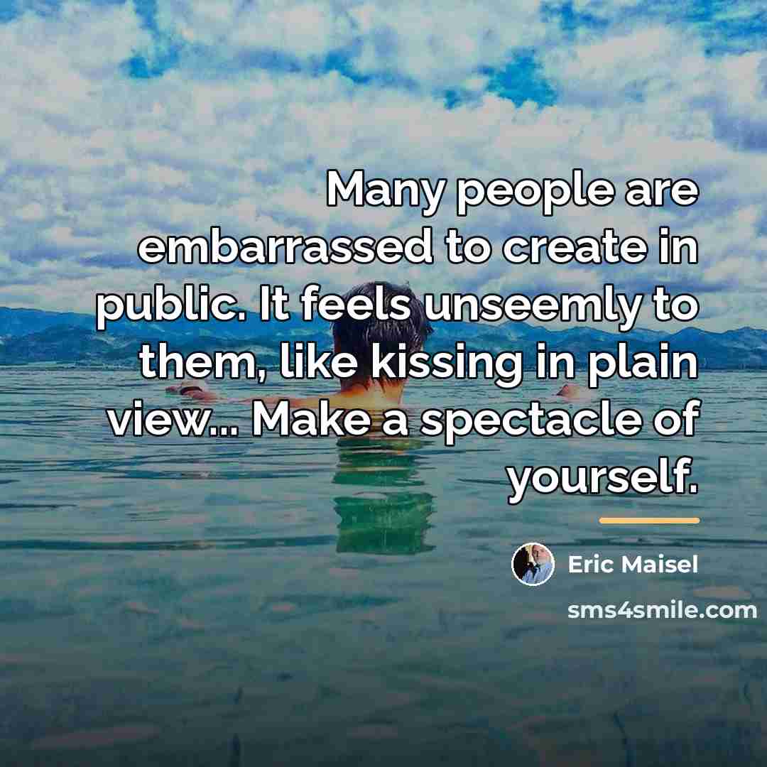 “Many people are embarrassed to create in public. It feels…” quote by Eric Maisel
