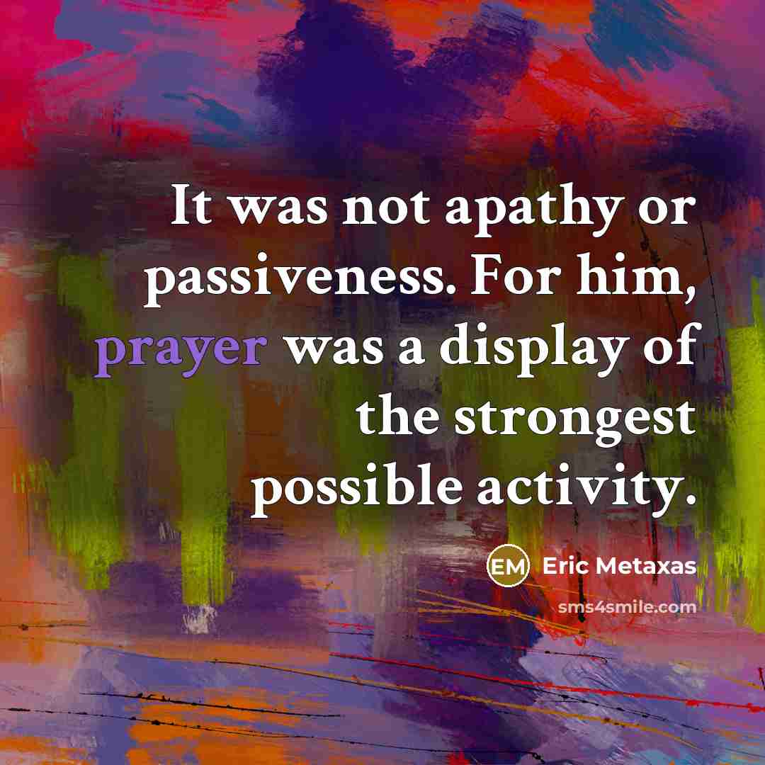 “It was not apathy or passiveness. For him, prayer was…” quote by Eric Metaxas
