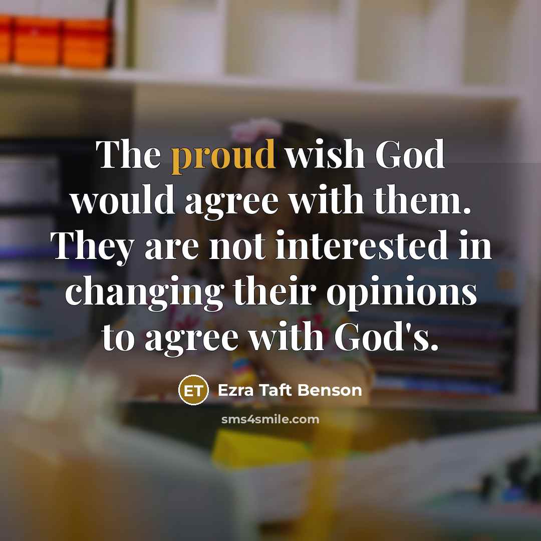 “The proud wish God would agree with them. They are…” quote by Ezra Taft Benson