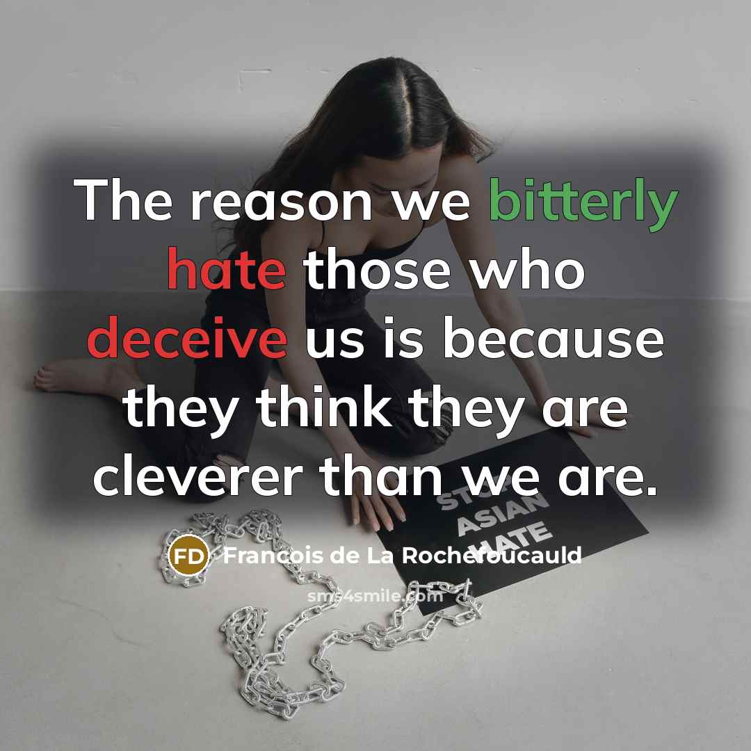“The reason we bitterly hate those who deceive us is because they think they are cleverer than we are.” quote by Francois de La Rochefoucauld
