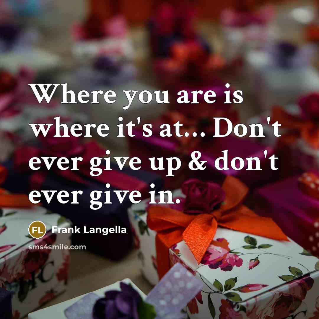 “Where you are is where it's at.... Don't ever give…” quote by Frank Langella