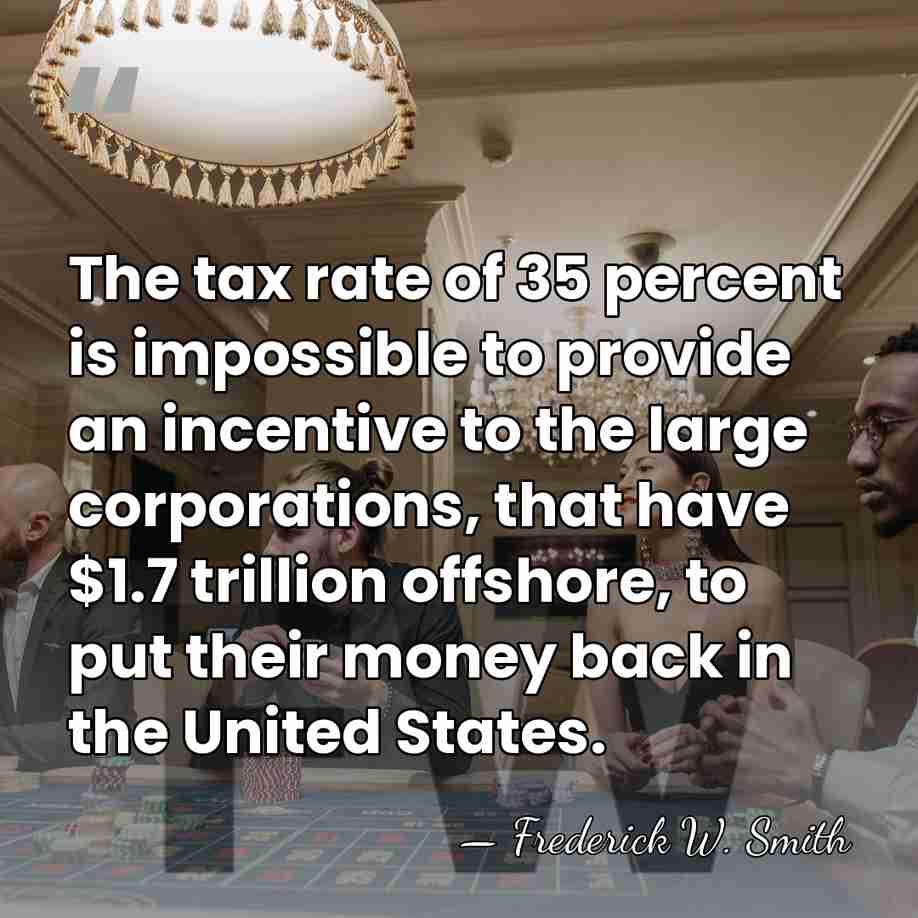 The tax rate of 35 percent is impossible to provide an incentive&hellip; - Frederick W. Smith