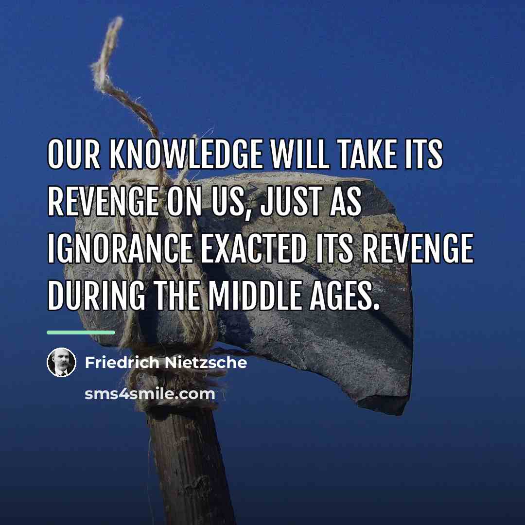 “Our knowledge will take its revenge on us, just as…” quote by Friedrich Nietzsche