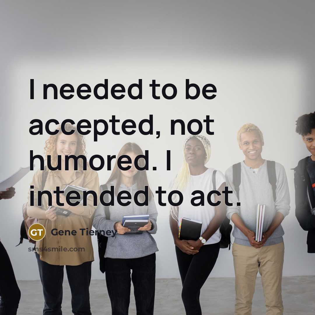 “I needed to be accepted, not humored. I intended to…” quote by Gene Tierney