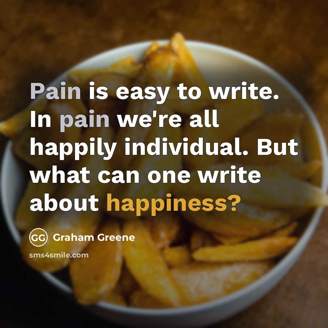 “Pain is easy to write. In pain we're all happily…” quote by Graham Greene