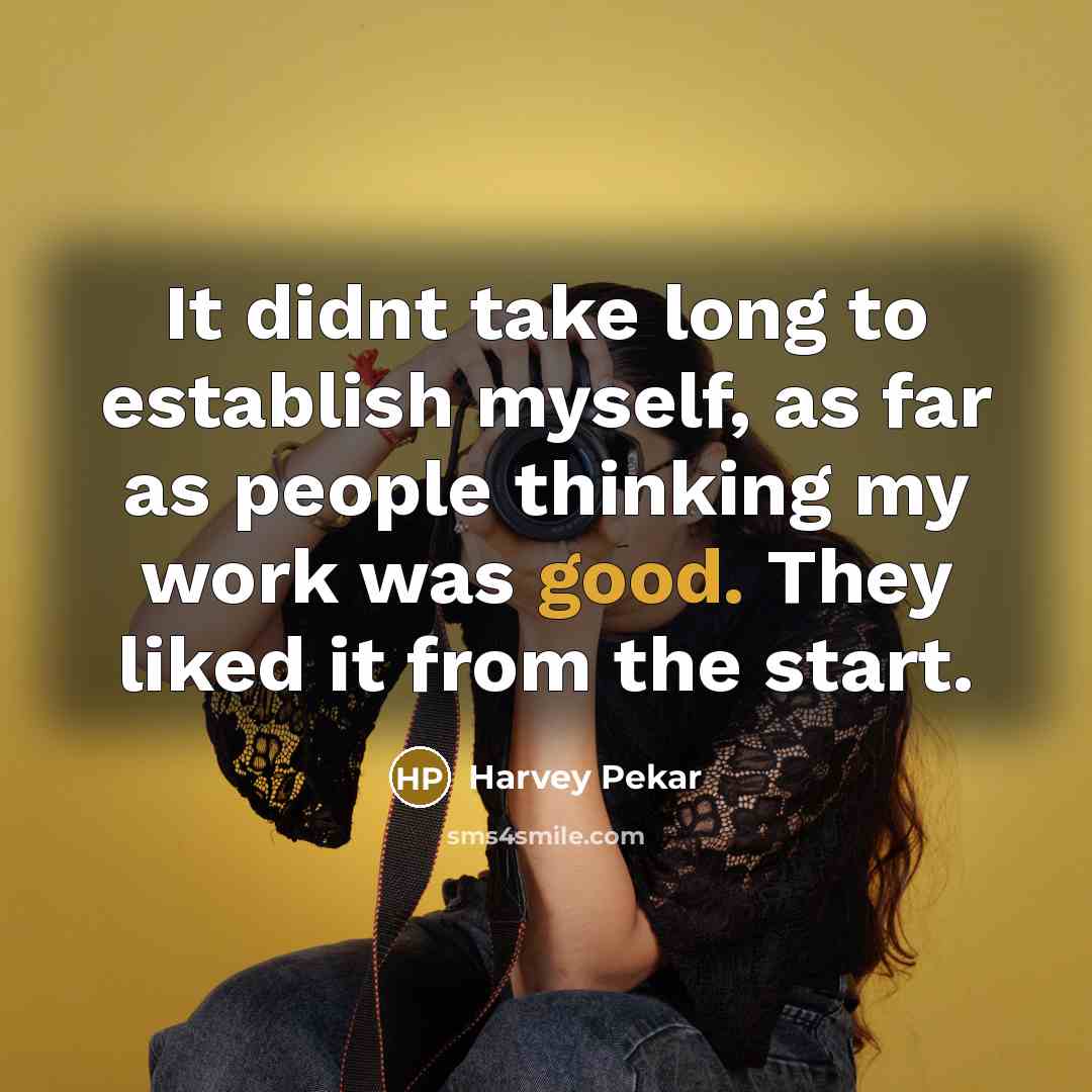 “It didnt take long to establish myself, as far as people thinking my work was good. They liked it from the start.” quote by Harvey Pekar