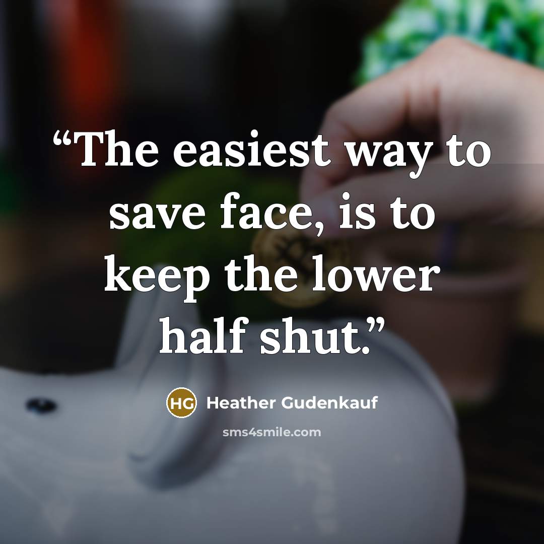 “The easiest way to save face, is to keep the lower half shut.” quote by Heather Gudenkauf