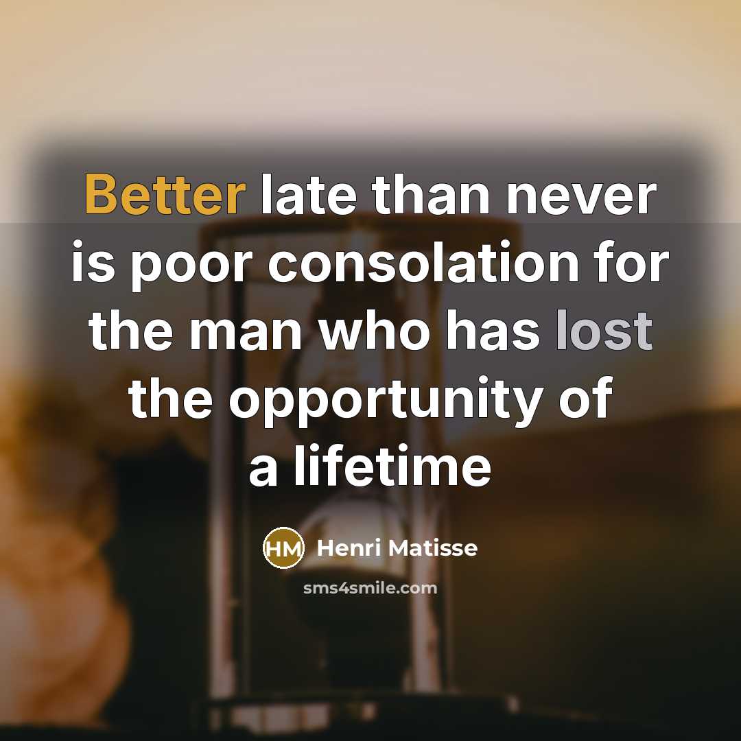 “Better late than never is poor consolation for the man who has lost the opportunity of a lifetime” quote by Henri Matisse