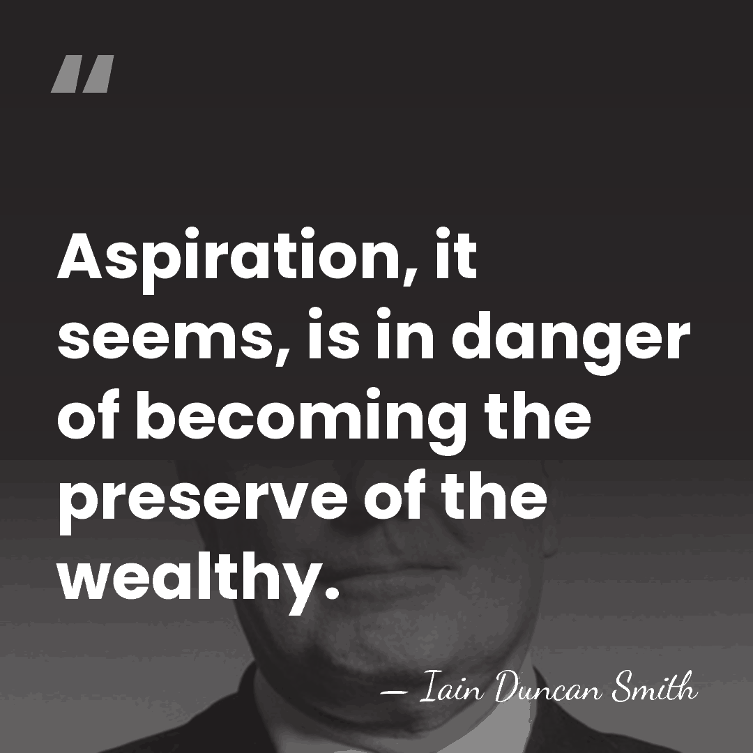 Aspiration, it seems, is in danger of becoming the preserve of the&hellip; - Iain Duncan Smith