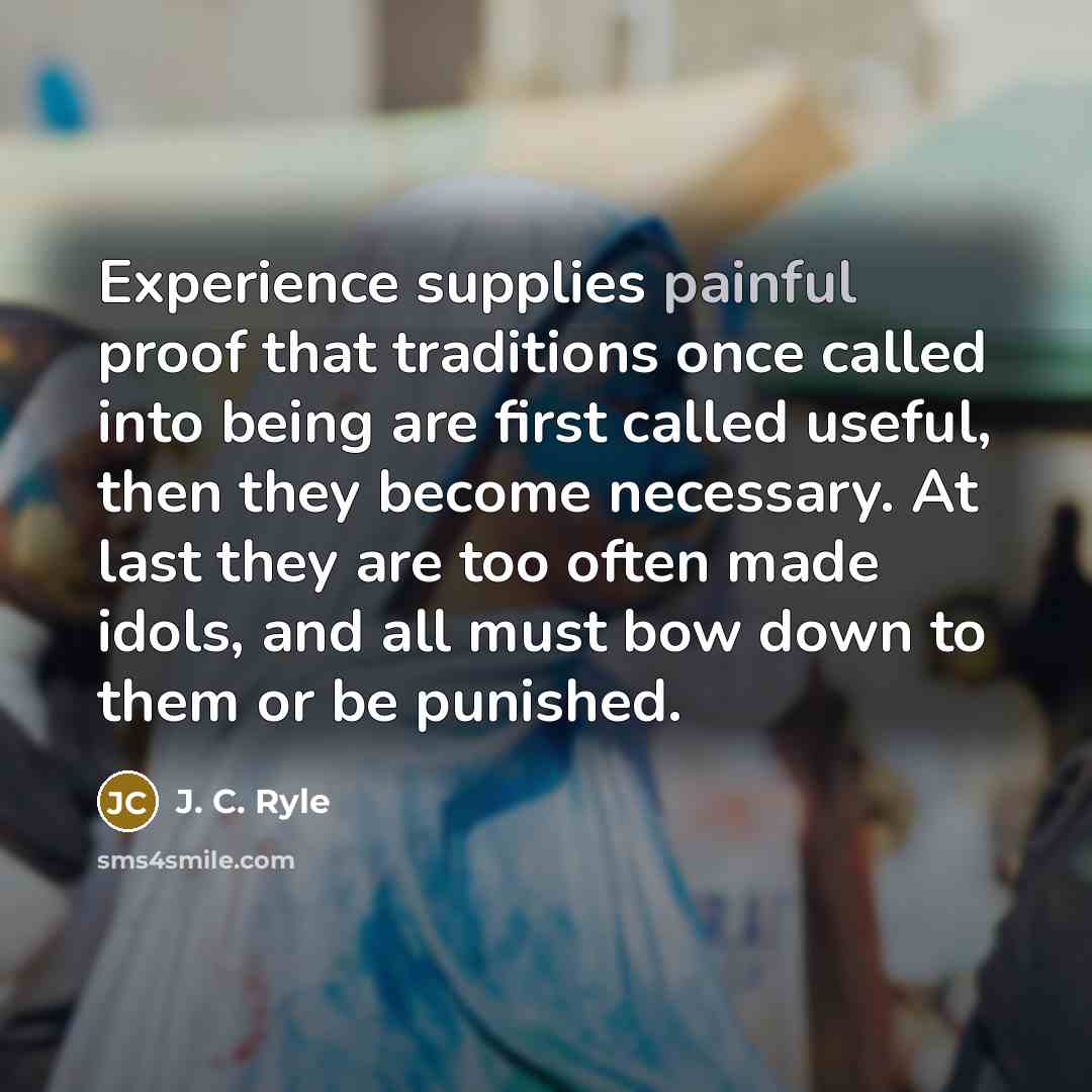 “Experience supplies painful proof that traditions once called into being…” quote by J. C. Ryle