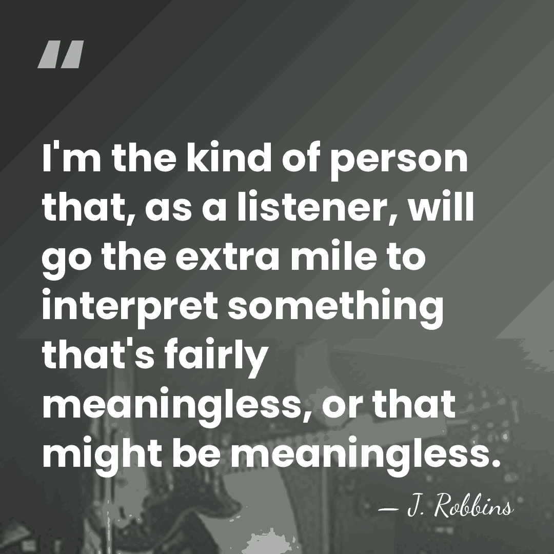 I'm the kind of person that, as a listener, will go the&hellip; - J. Robbins