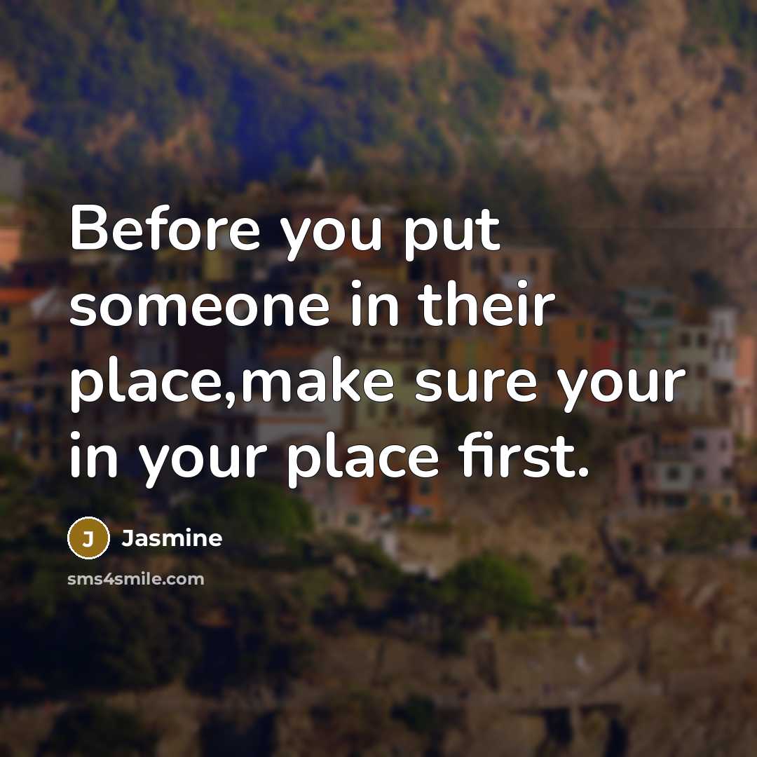 “Before you put someone in their place,make sure your in your place first.” quote by Jasmine