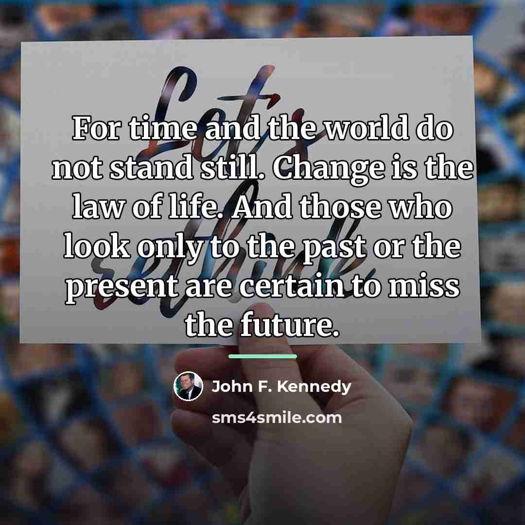 “For time and the world do not stand still. Change…” quote by John F. Kennedy