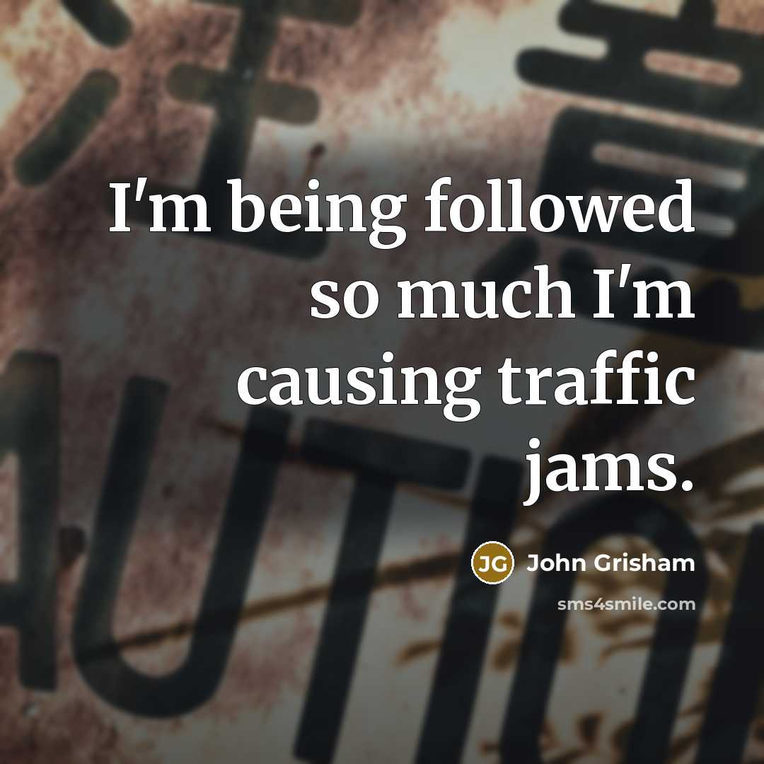 “I'm being followed so much I'm causing traffic jams.” quote by John Grisham