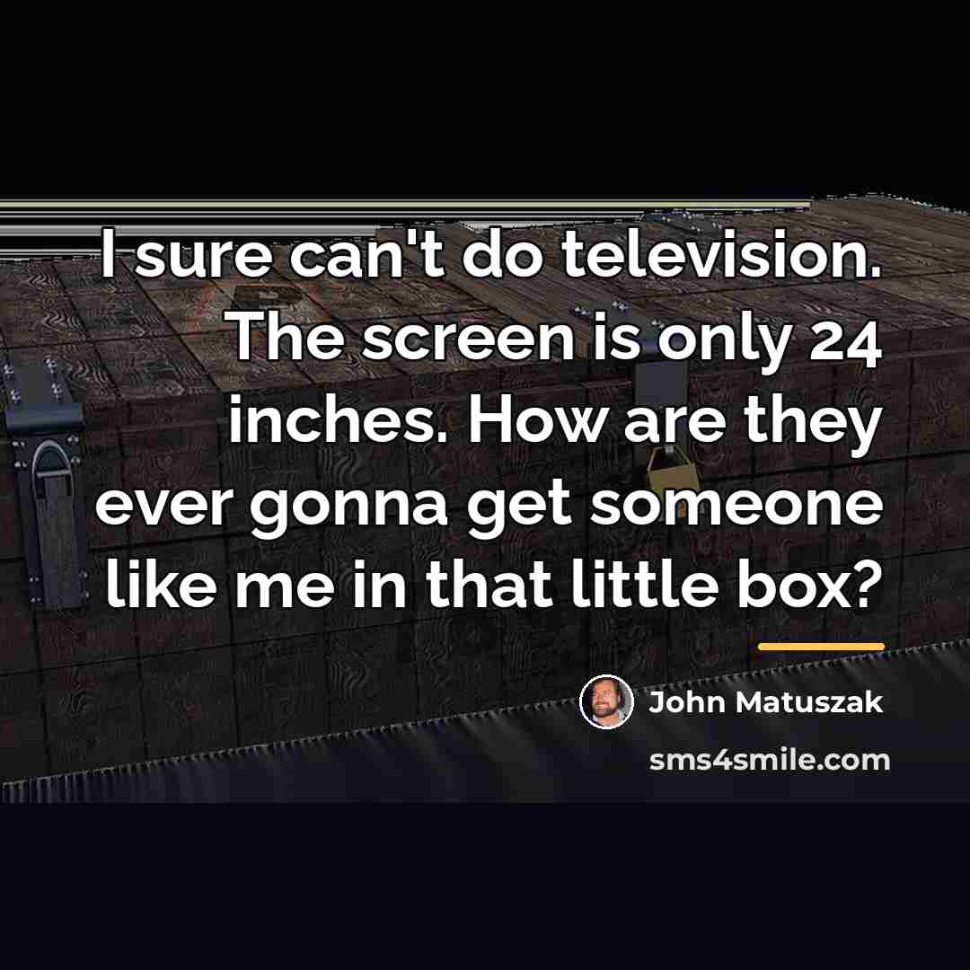 “I sure can't do television. The screen is only 24…” quote by John Matuszak