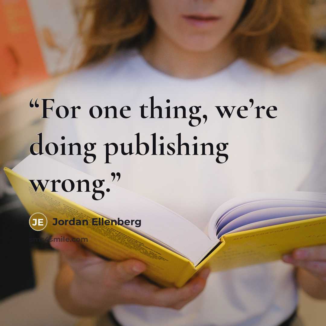 “For one thing, we’re doing publishing wrong.” quote by Jordan Ellenberg