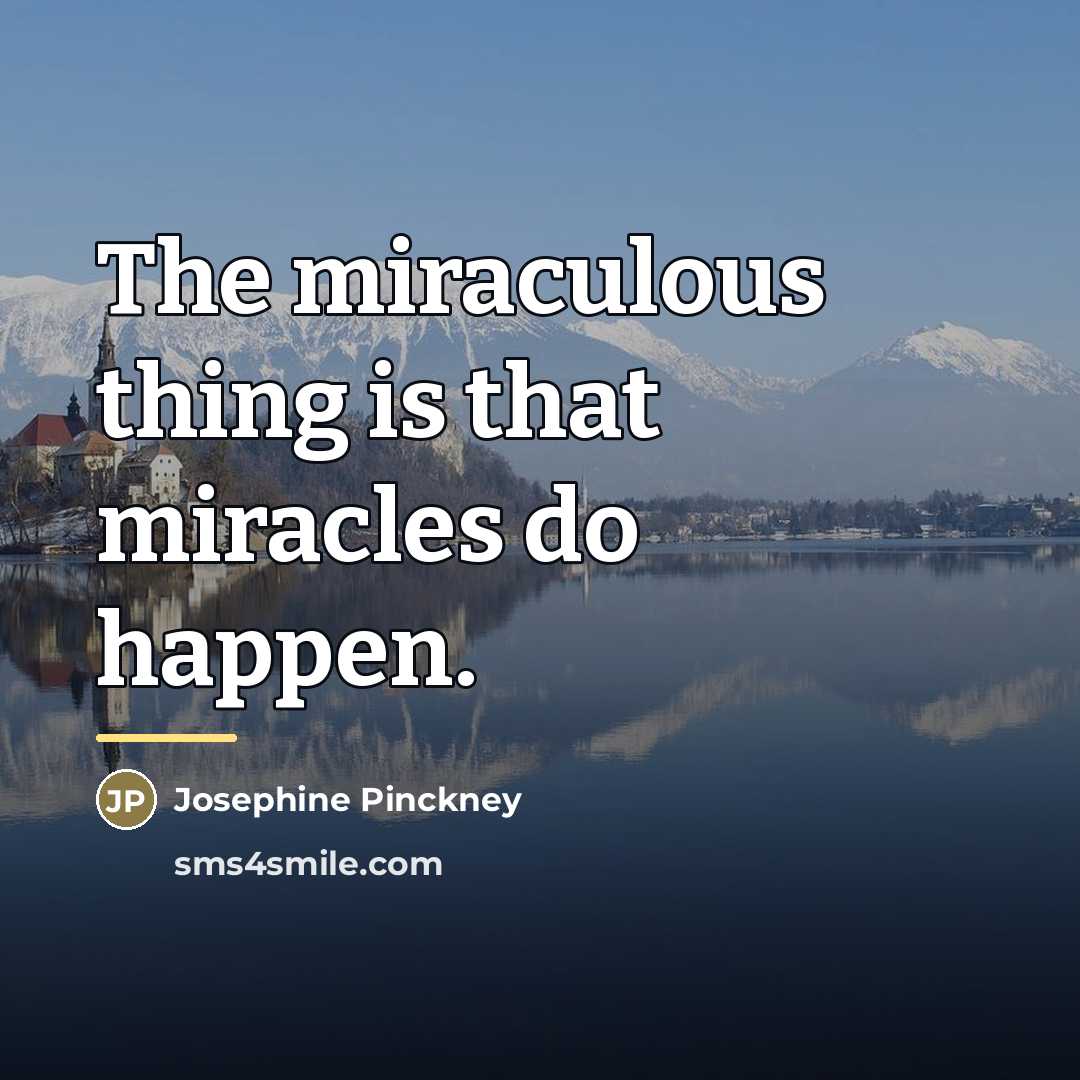 “The miraculous thing is that miracles do happen.…” quote by Josephine Pinckney