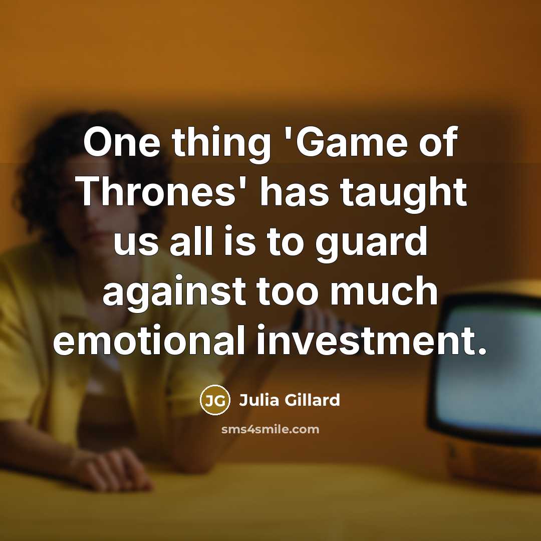 “One thing 'Game of Thrones' has taught us all is to guard against too much emotional investment.” quote by Julia Gillard