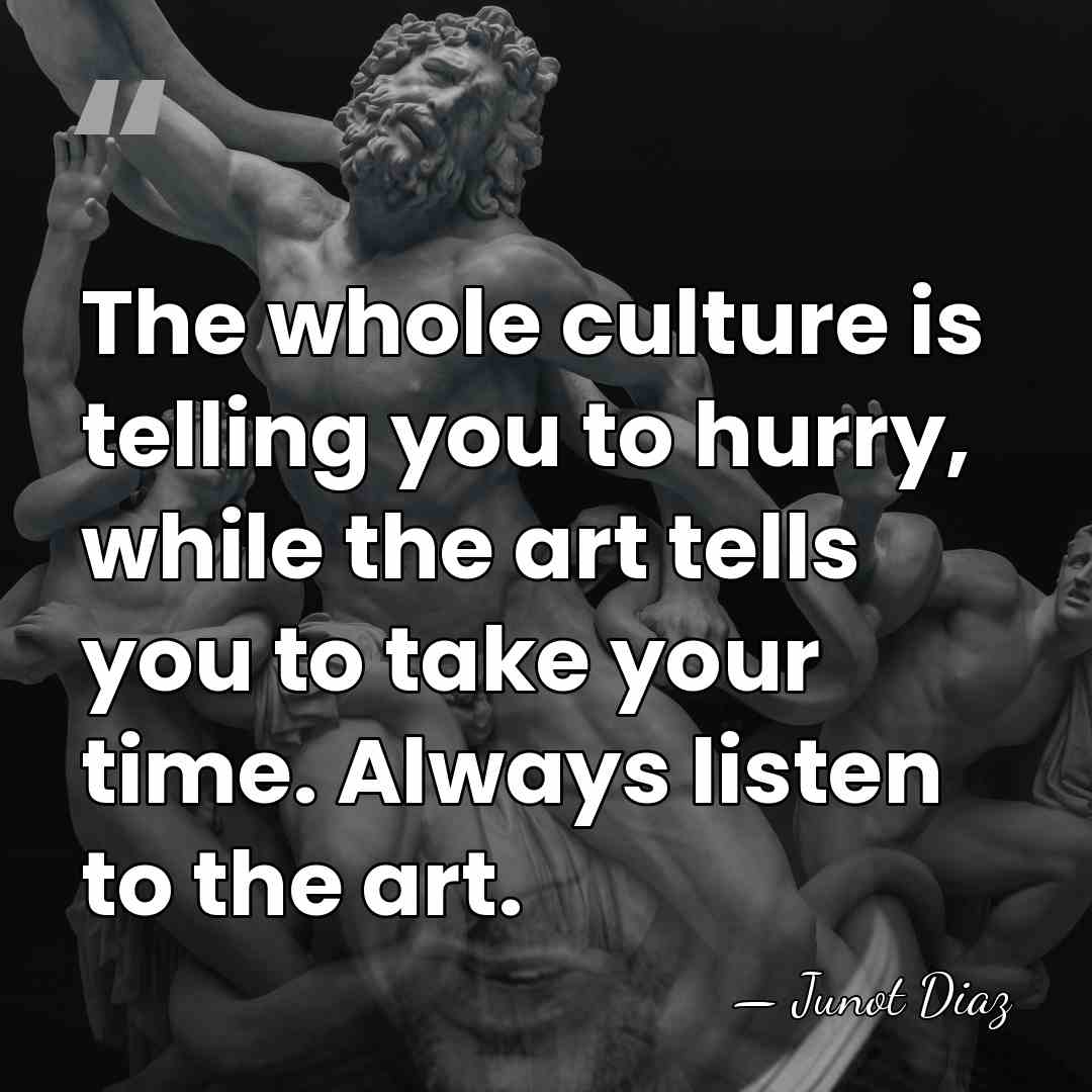 The whole culture is telling you to hurry, while the art tells&hellip; - Junot Diaz
