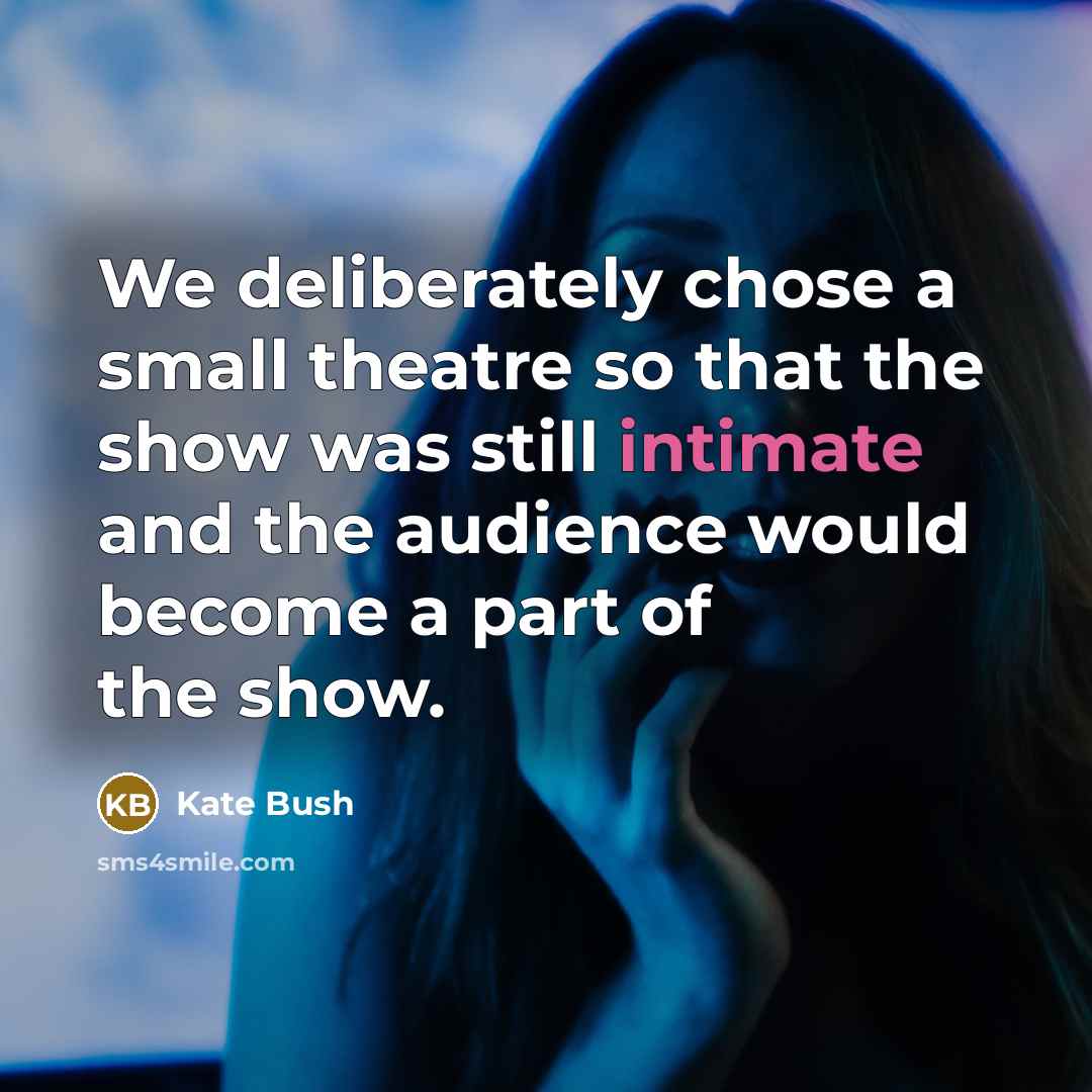 “We deliberately chose a small theatre so that the show…” quote by Kate Bush
