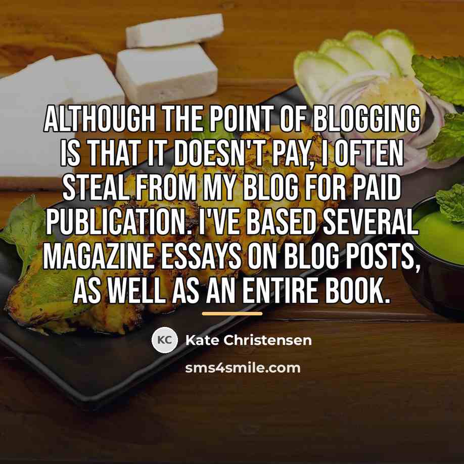 “Although the point of blogging is that it doesn't pay,…” quote by Kate Christensen