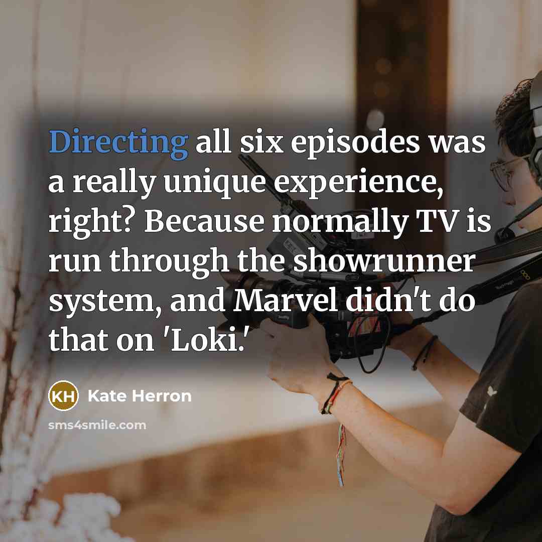 “Directing all six episodes was a really unique experience, right? Because normally TV is run through the showrunner system, and Marvel didn't do that on 'Loki.'” quote by Kate Herron