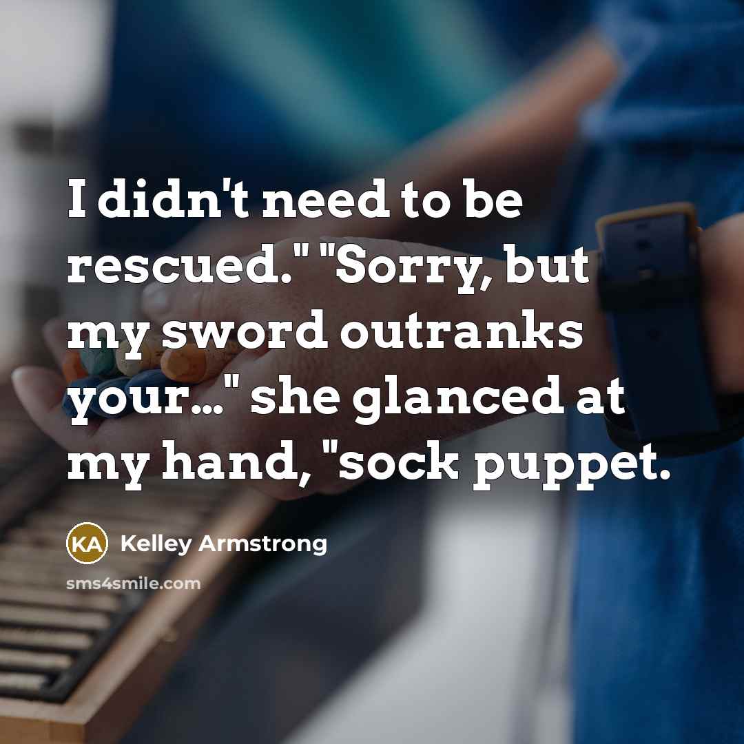 “I didn't need to be rescued." "Sorry, but my sword…” quote by Kelley Armstrong