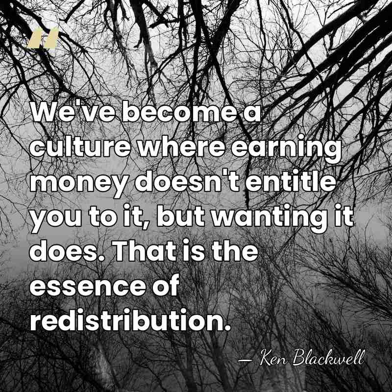 We've become a culture where earning money doesn't entitle you to it,&hellip; - Ken Blackwell
