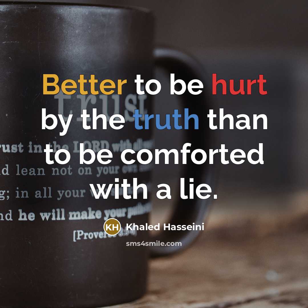 “Better to be hurt by the truth than to be comforted with a lie.” quote by Khaled Hasseini
