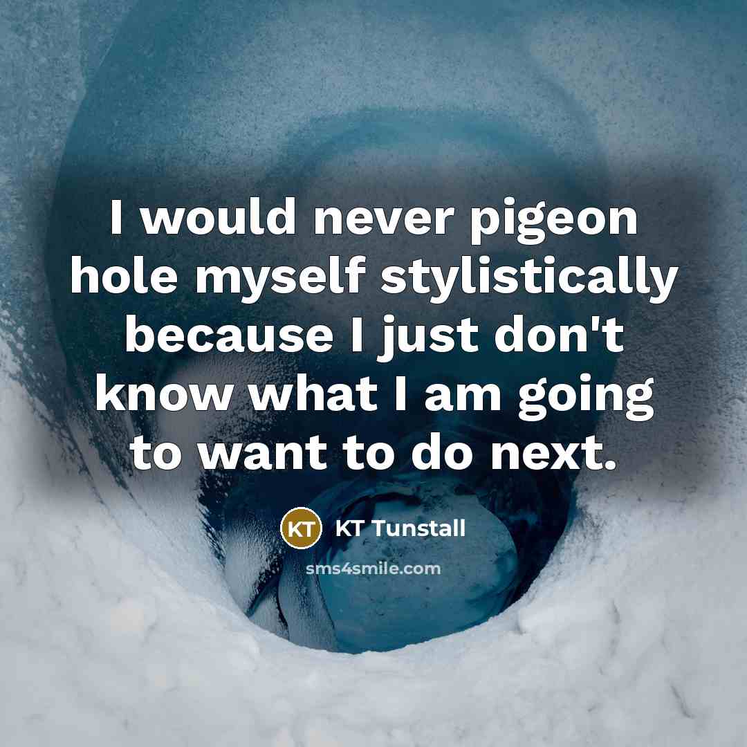 “I would never pigeon hole myself stylistically because I just…” quote by KT Tunstall