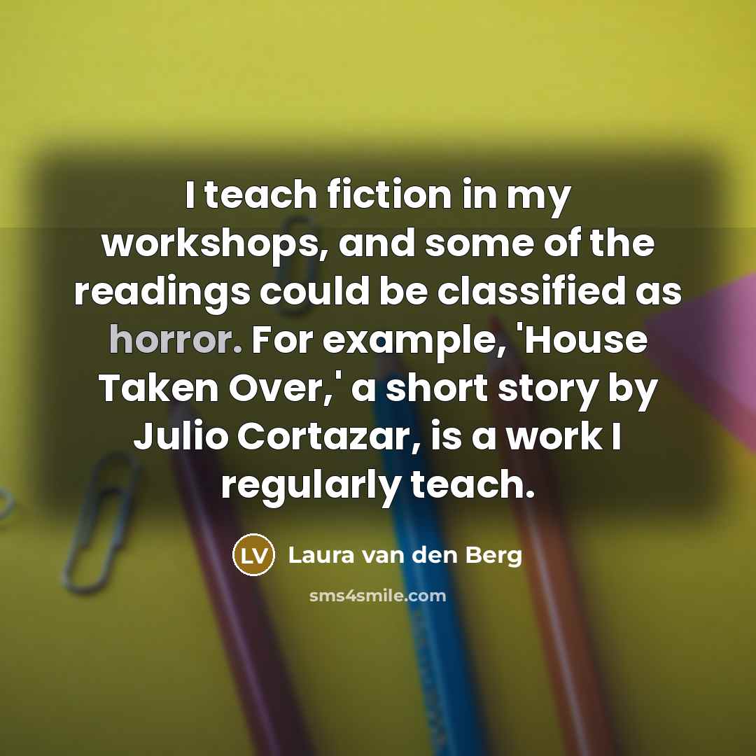 “I teach fiction in my workshops, and some of the…” quote by Laura van den Berg