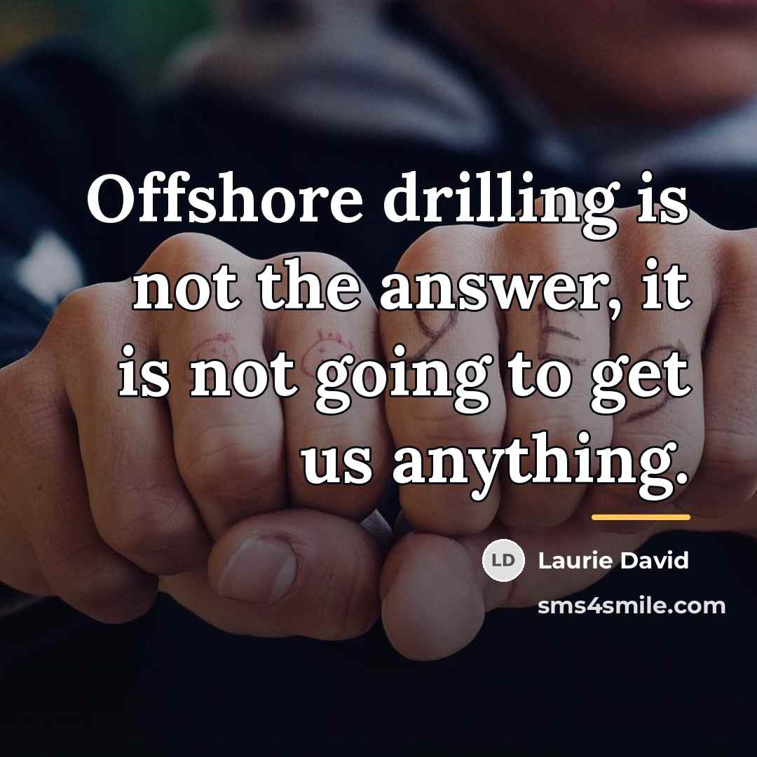 “Offshore drilling is not the answer, it is not going…” quote by Laurie David