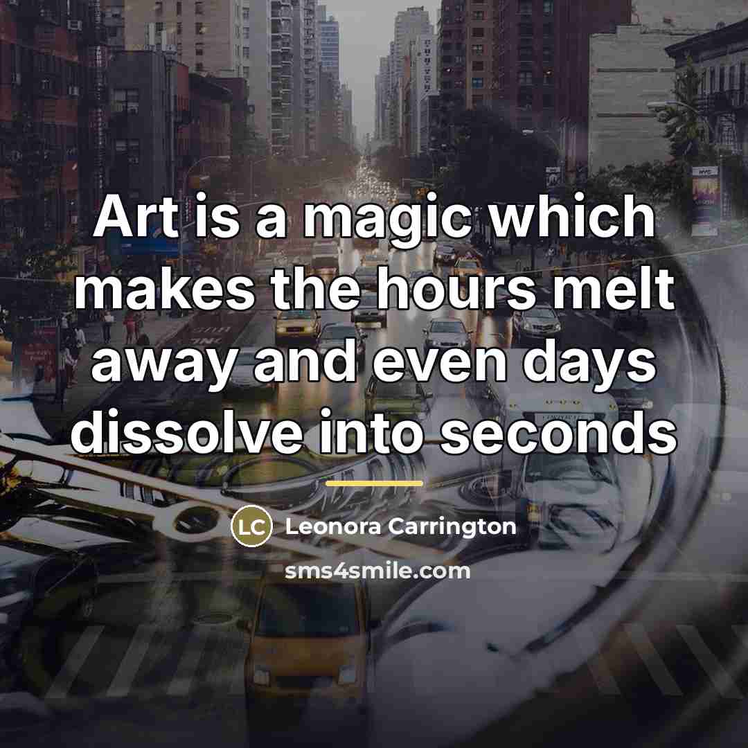 “Art is a magic which makes the hours melt away…” quote by Leonora Carrington