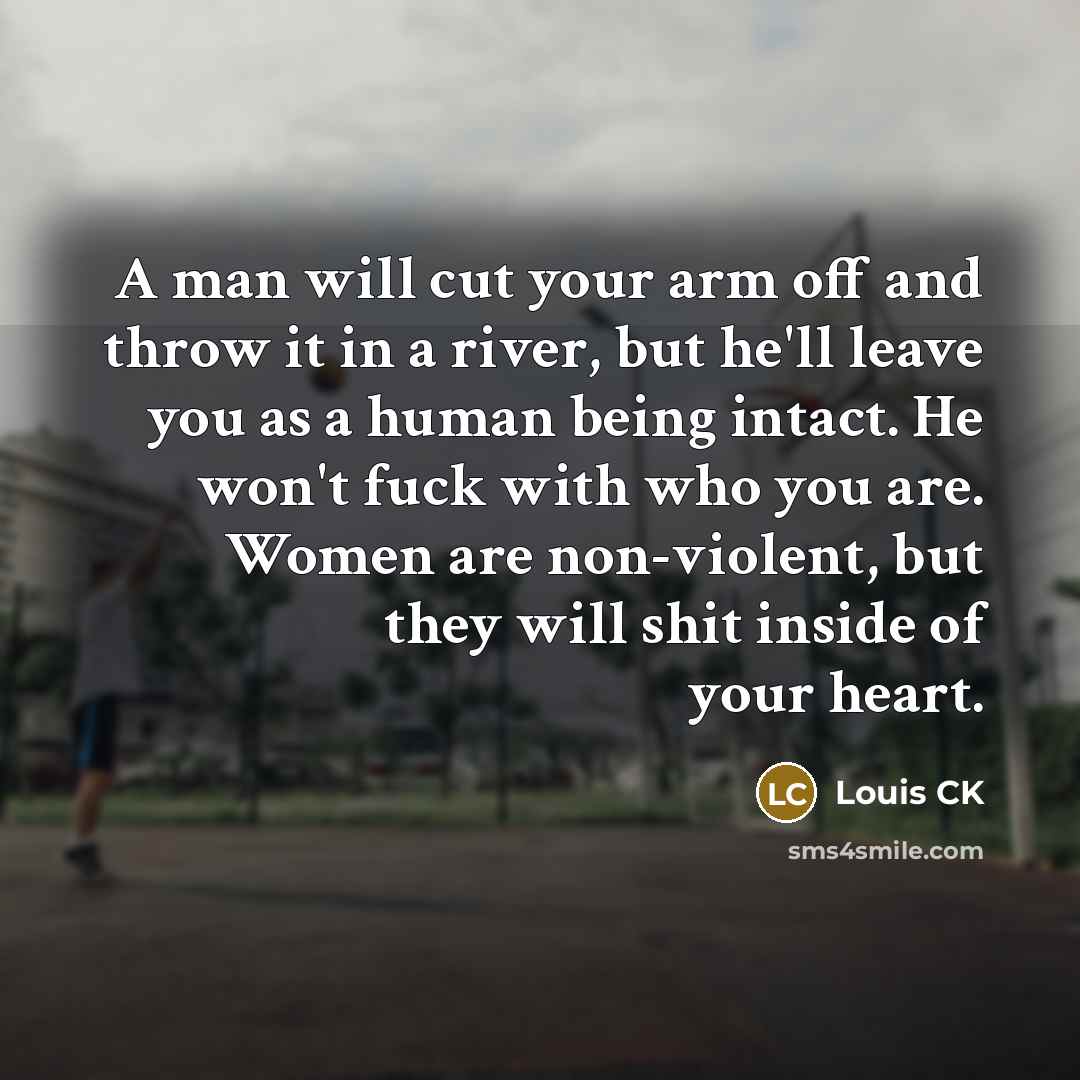 “A man will cut your arm off and throw it…” quote by Louis CK