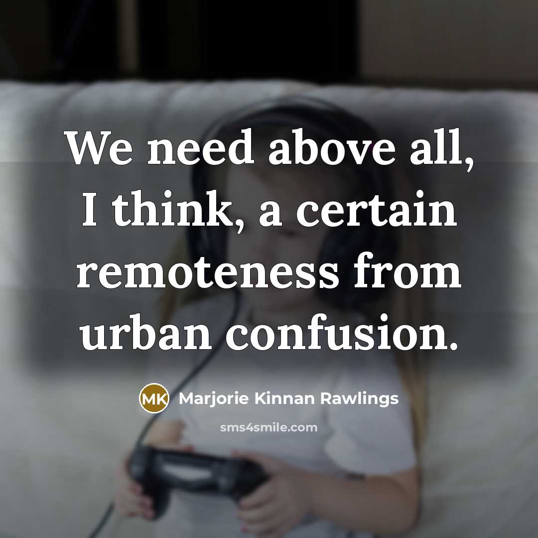 “We need above all, I think, a certain remoteness from…” quote by Marjorie Kinnan Rawlings