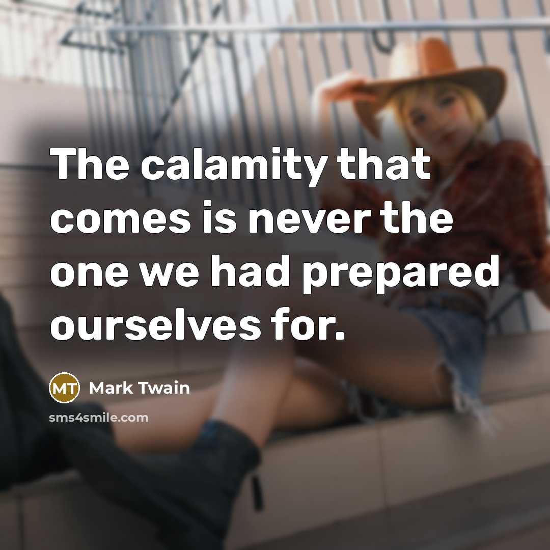 “The calamity that comes is never the one we had…” quote by Mark Twain
