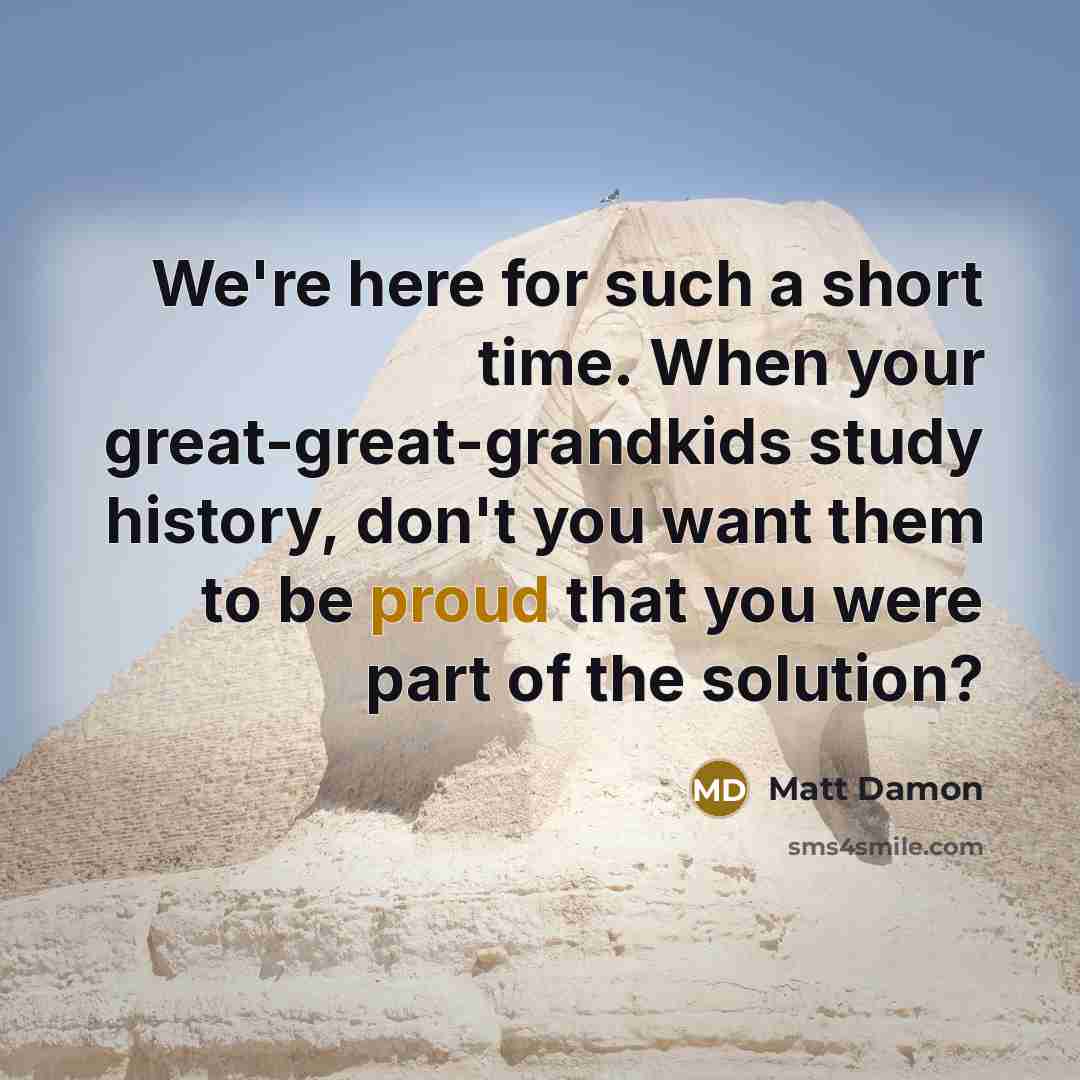 “We're here for such a short time. When your great-great-grandkids…” quote by Matt Damon