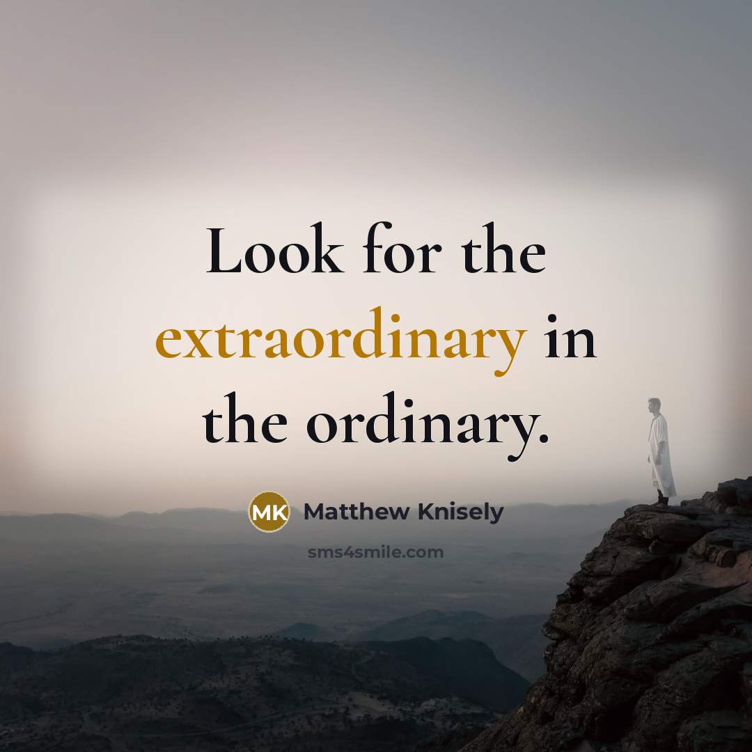 “Look for the extraordinary in the ordinary.…” quote by Matthew Knisely