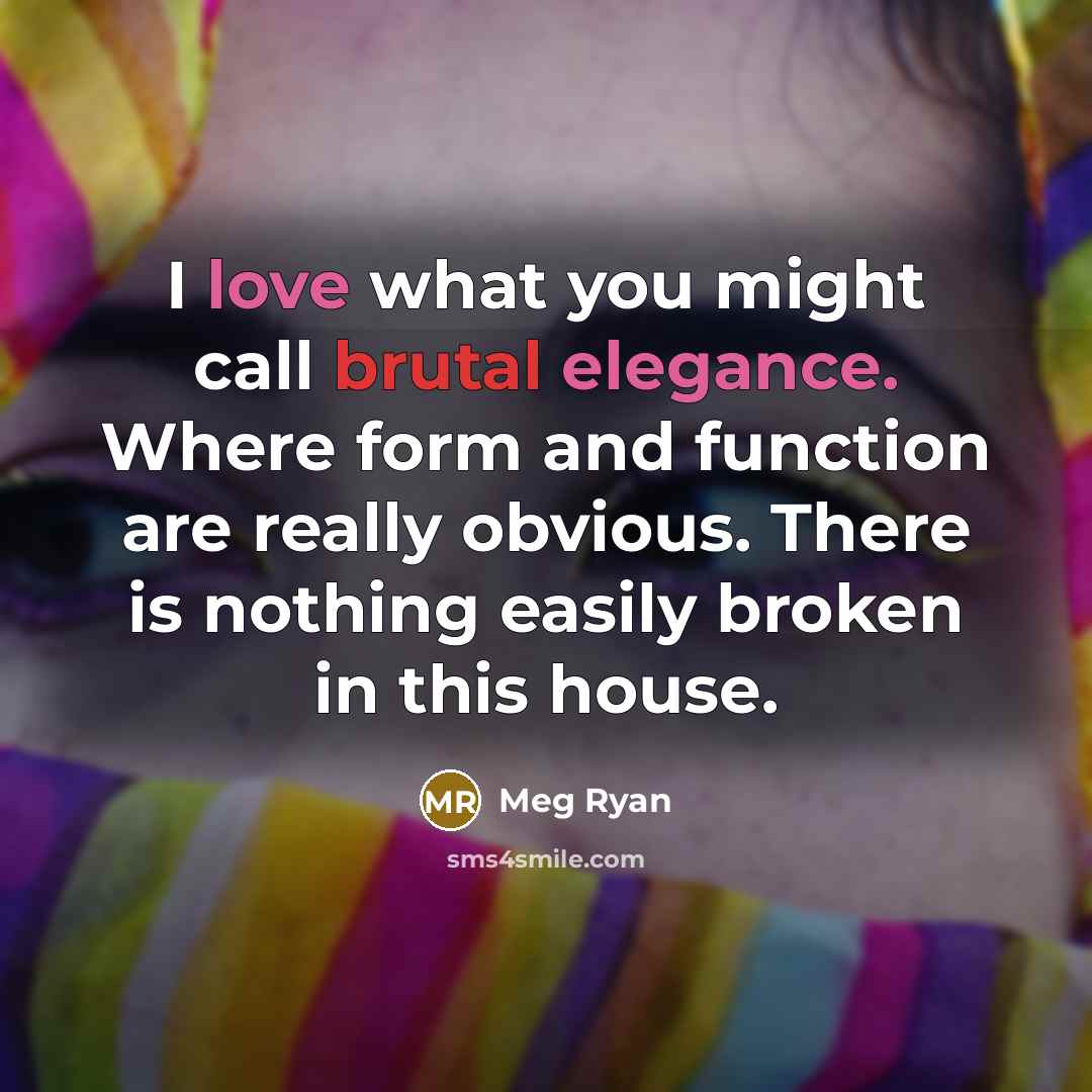 “I love what you might call brutal elegance. Where form…” quote by Meg Ryan