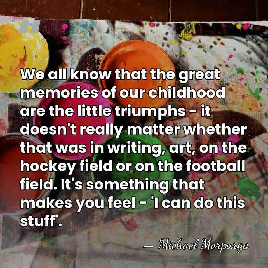 We all know that the great memories of our childhood are the&hellip; - Michael Morpurgo
