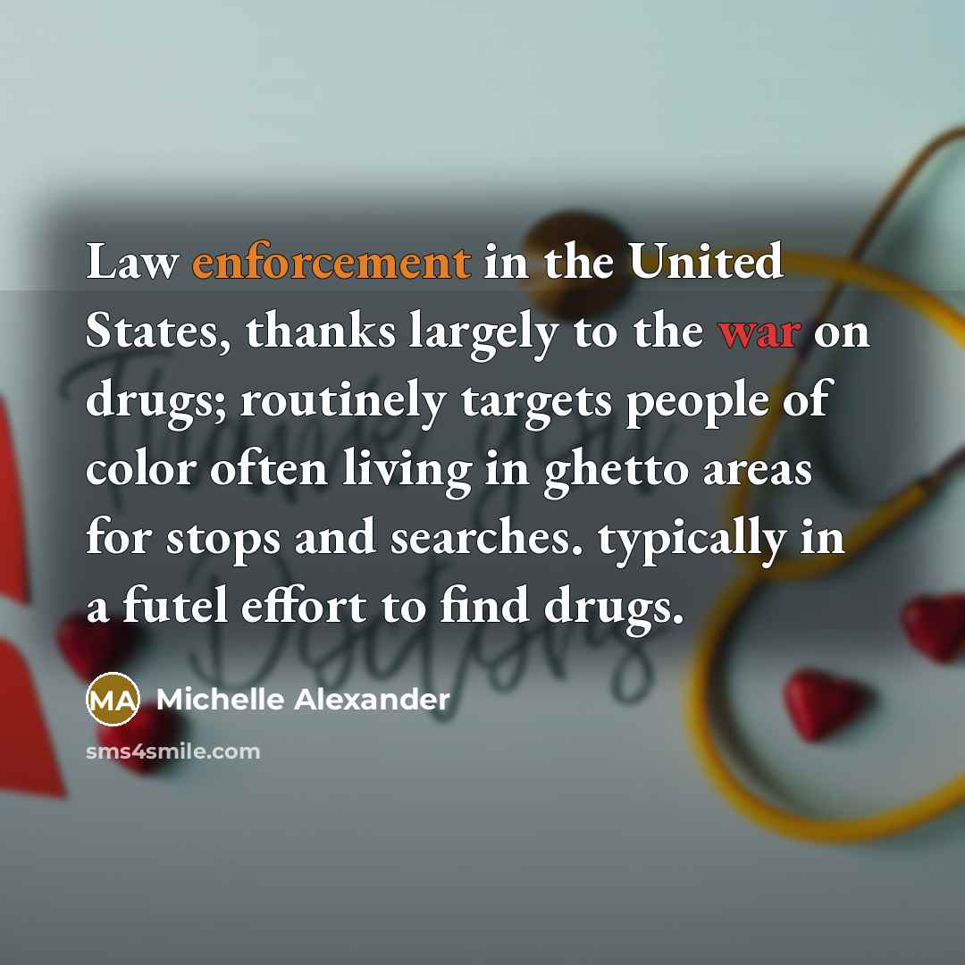 “Law enforcement in the United States, thanks largely to the war on drugs; routinely targets people of color often living in ghetto areas for stops and searches. typically in a futel effort to find drugs.” quote by Michelle Alexander