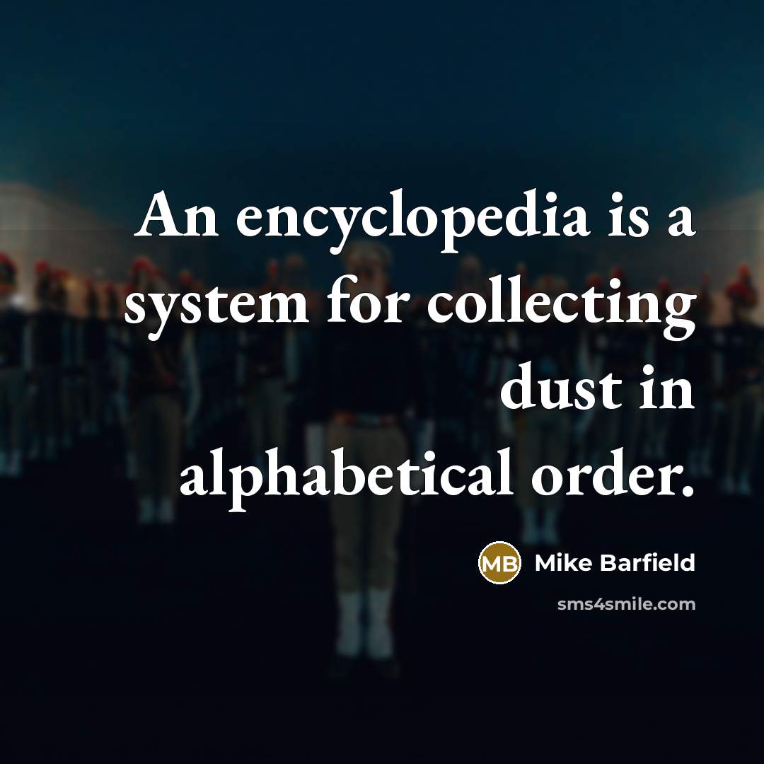 “An encyclopedia is a system for collecting dust in alphabetical order.” quote by Mike Barfield