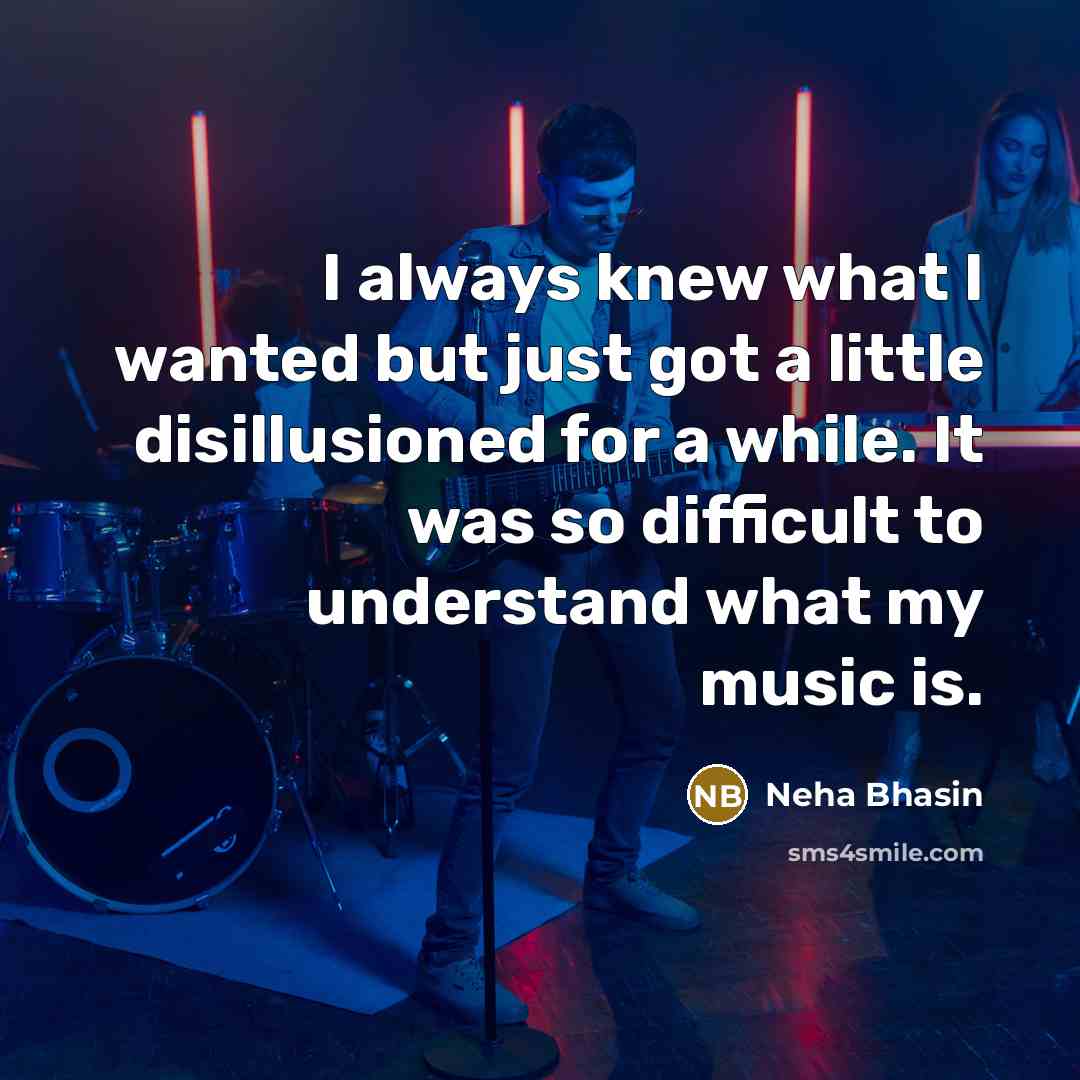 “I always knew what I wanted but just got a…” quote by Neha Bhasin