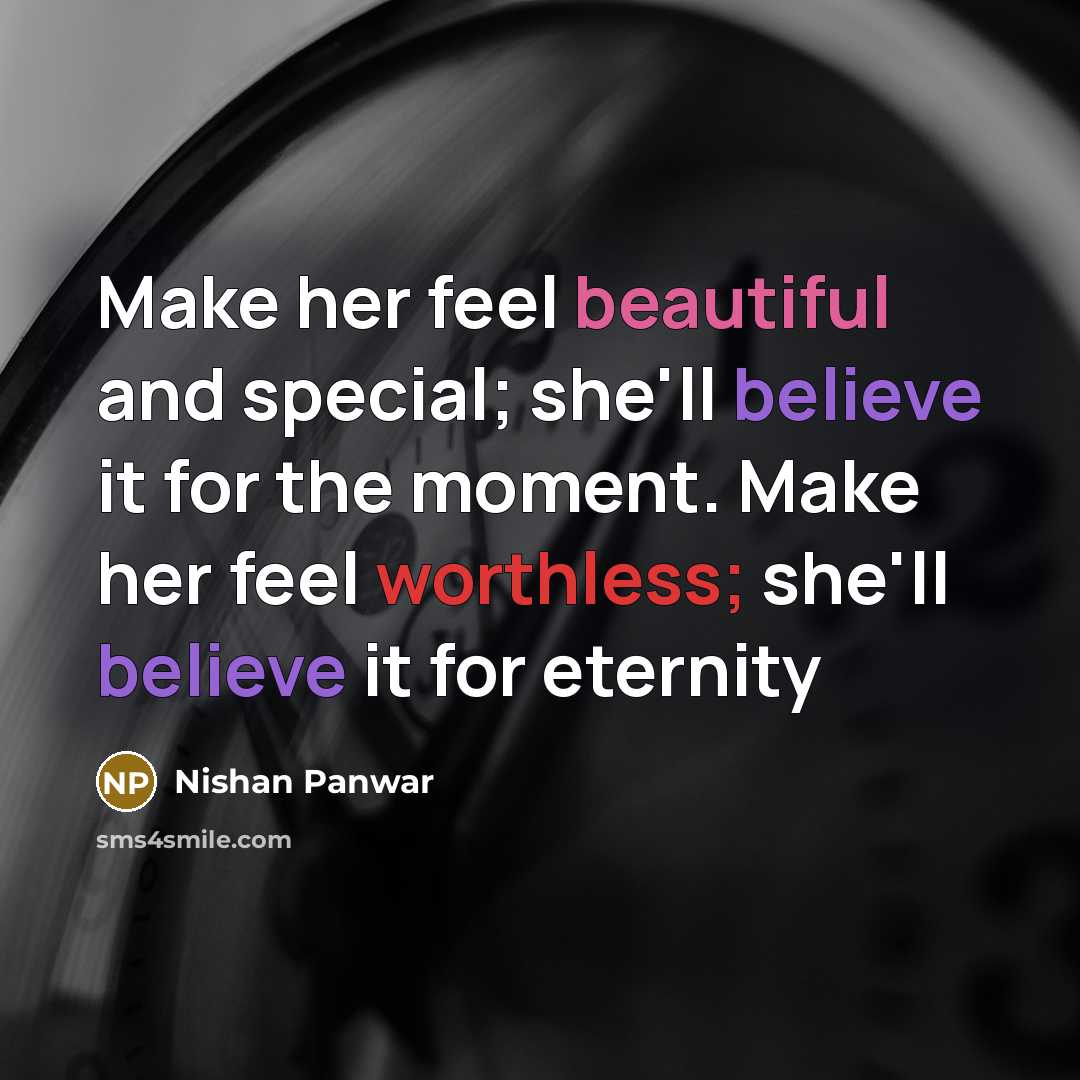 “Make her feel beautiful and special; she'll believe it for the moment. Make her feel worthless; she'll believe it for eternity” quote by Nishan Panwar