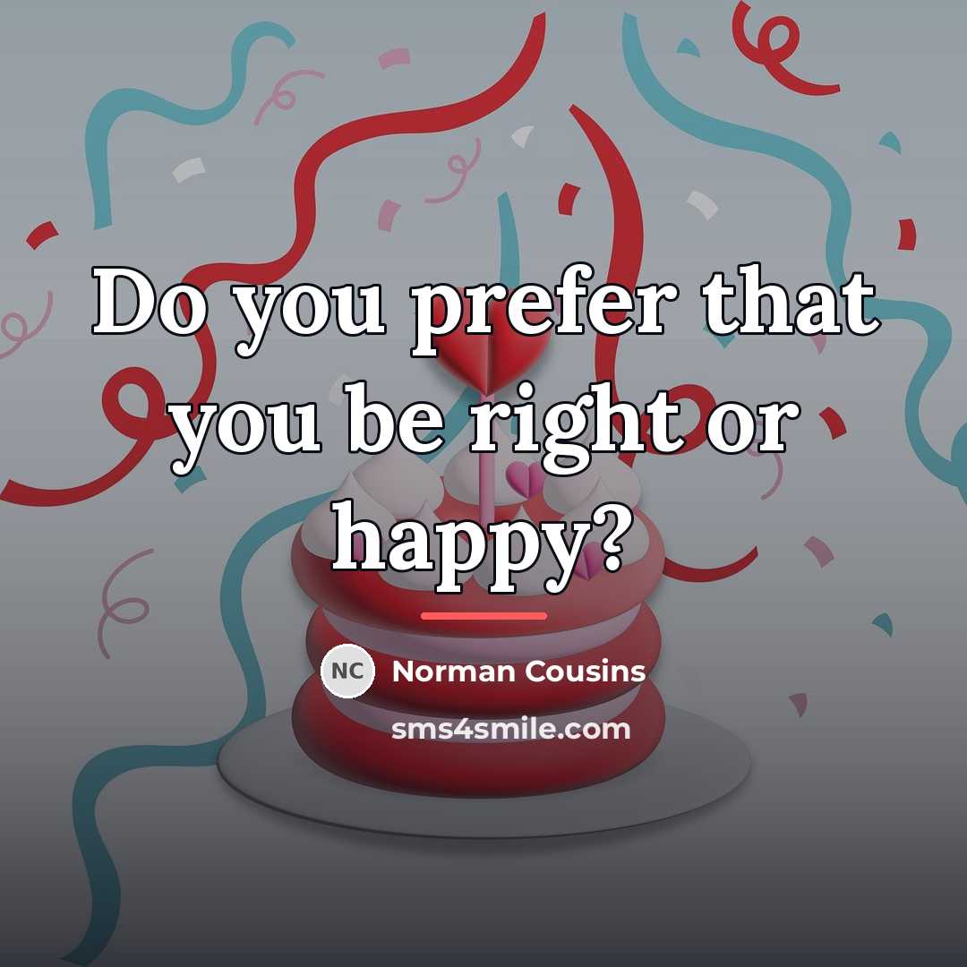 “Do you prefer that you be right or happy?…” quote by Norman Cousins