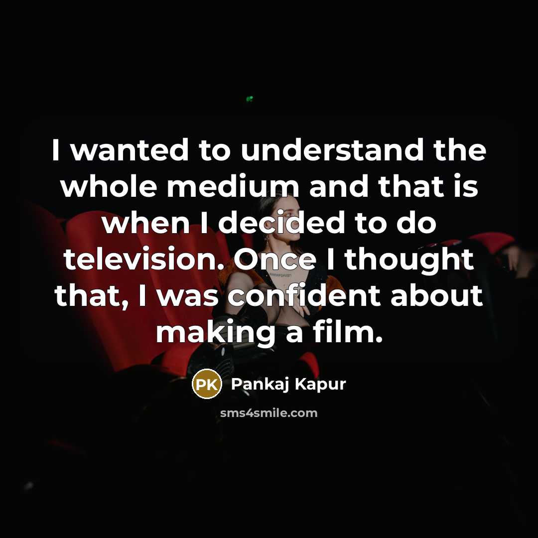 “I wanted to understand the whole medium and that is…” quote by Pankaj Kapur